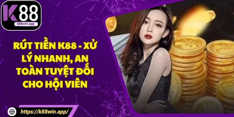Rút Tiền K88 - Xử Lý Nhanh, An Toàn Tuyệt Đối Cho Hội Viên Rút Tiền K88 - Xử Lý Nhanh, An Toàn Tuyệt Đối Cho Hội Viên